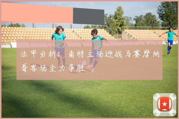 法甲分析：南特主场迎战马赛摩纳哥客场全力争胜