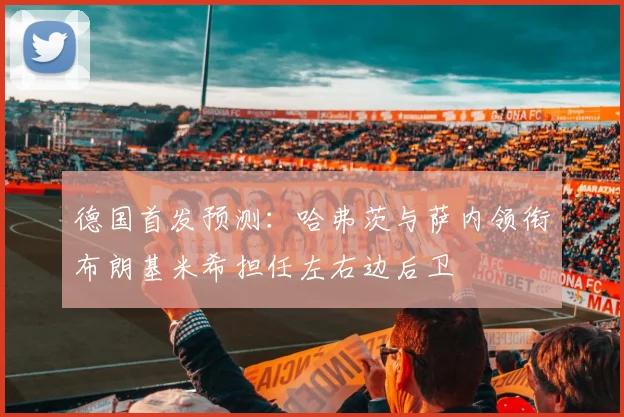 德国首发预测：哈弗茨与萨内领衔布朗基米希担任左右边后卫