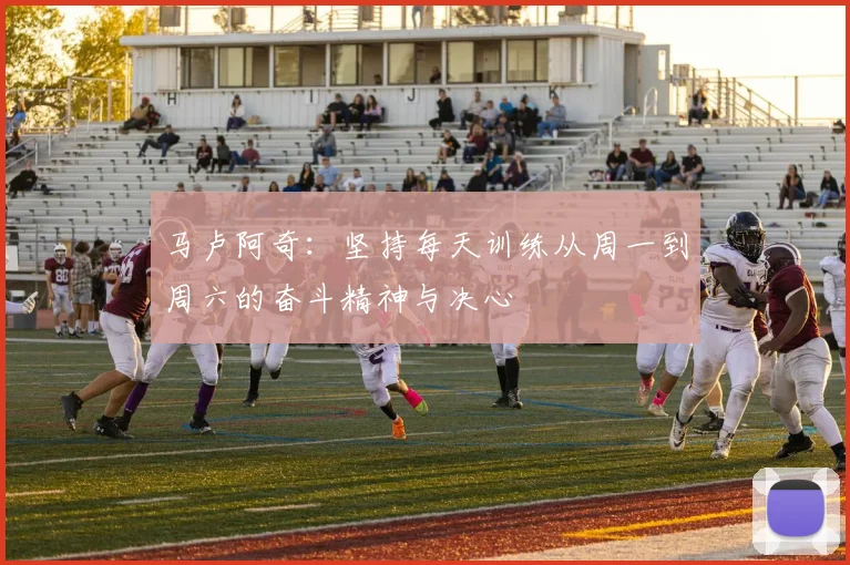 马卢阿奇：坚持每天训练从周一到周六的奋斗精神与决心