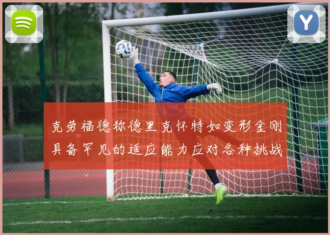 克劳福德称德里克怀特如变形金刚具备罕见的适应能力应对各种挑战
