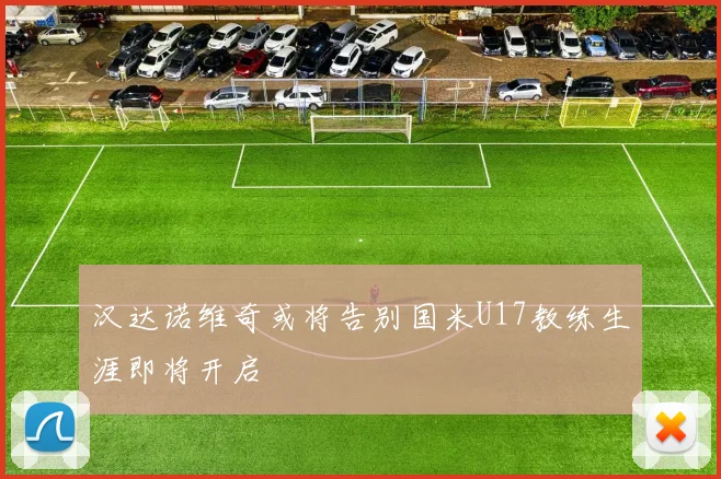 汉达诺维奇或将告别国米U17教练生涯即将开启