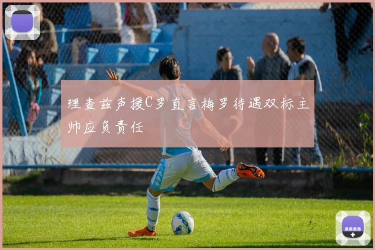 理查兹声援C罗直言梅罗待遇双标主帅应负责任
