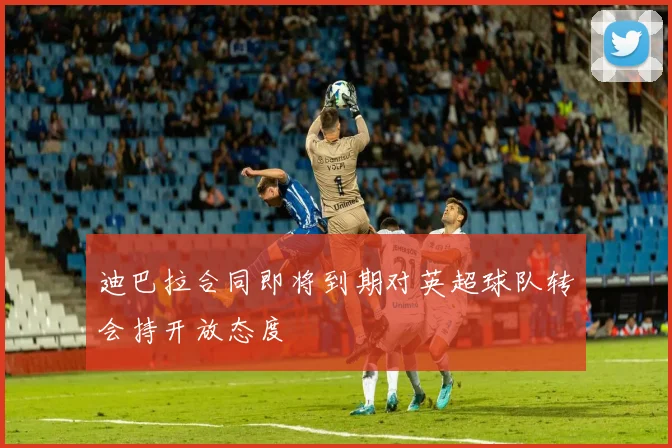 迪巴拉合同即将到期对英超球队转会持开放态度