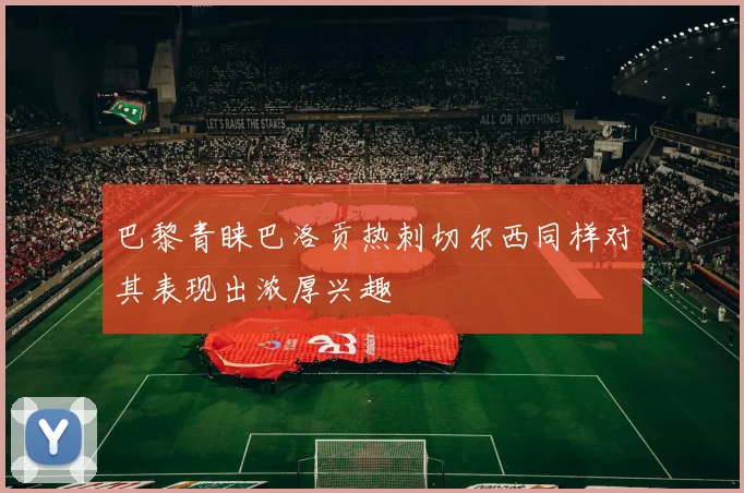 巴黎青睐巴洛贡热刺切尔西同样对其表现出浓厚兴趣