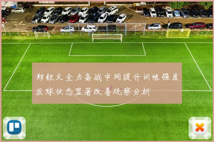 郑钦文全力备战中网提升训练强度发球状态显著改善观察分析