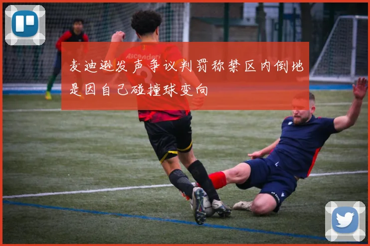 麦迪逊发声争议判罚称禁区内倒地是因自己碰撞球变向