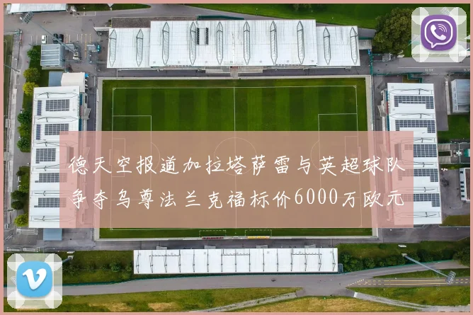 德天空报道加拉塔萨雷与英超球队争夺乌尊法兰克福标价6000万欧元